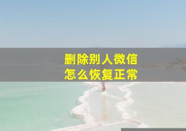 删除别人微信怎么恢复正常