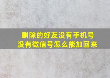 删除的好友没有手机号没有微信号怎么能加回来