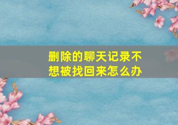 删除的聊天记录不想被找回来怎么办