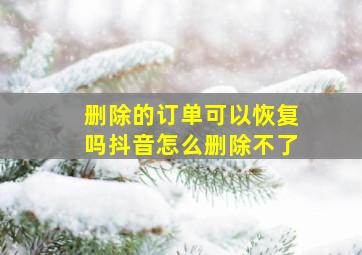 删除的订单可以恢复吗抖音怎么删除不了