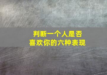 判断一个人是否喜欢你的六种表现