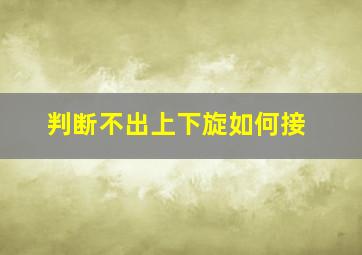 判断不出上下旋如何接