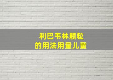 利巴韦林颗粒的用法用量儿童