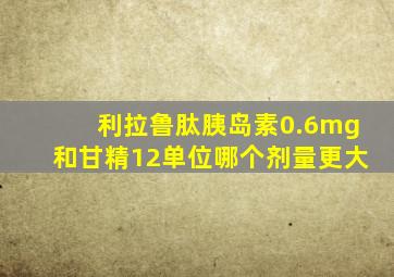 利拉鲁肽胰岛素0.6mg和甘精12单位哪个剂量更大