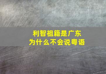 利智祖籍是广东为什么不会说粤语