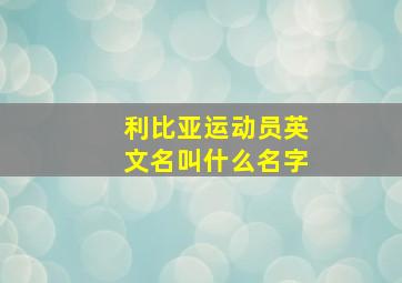 利比亚运动员英文名叫什么名字