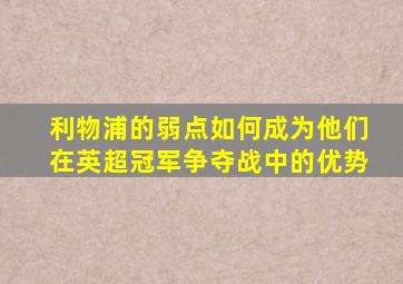 利物浦的弱点如何成为他们在英超冠军争夺战中的优势