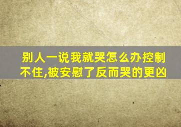 别人一说我就哭怎么办控制不住,被安慰了反而哭的更凶