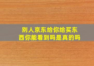 别人京东给你给买东西你能看到吗是真的吗