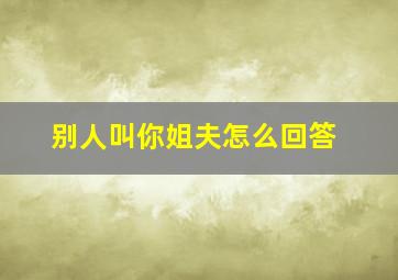 别人叫你姐夫怎么回答