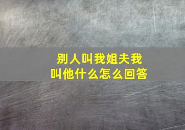 别人叫我姐夫我叫他什么怎么回答