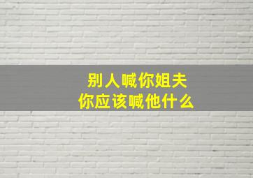 别人喊你姐夫你应该喊他什么