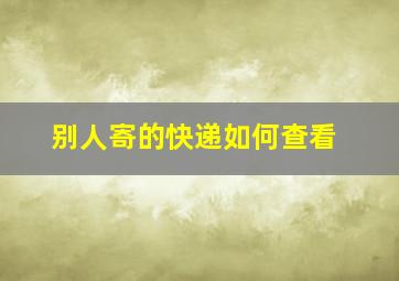 别人寄的快递如何查看