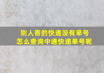 别人寄的快递没有单号怎么查询中通快递单号呢