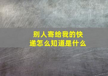 别人寄给我的快递怎么知道是什么