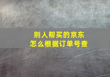 别人帮买的京东怎么根据订单号查