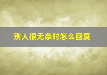 别人很无奈时怎么回复