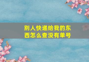 别人快递给我的东西怎么查没有单号