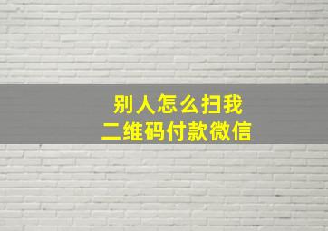 别人怎么扫我二维码付款微信