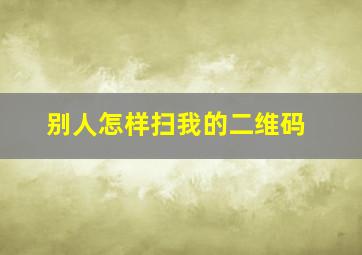 别人怎样扫我的二维码