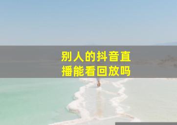 别人的抖音直播能看回放吗