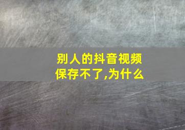 别人的抖音视频保存不了,为什么