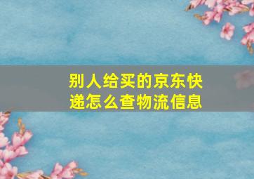 别人给买的京东快递怎么查物流信息