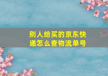 别人给买的京东快递怎么查物流单号