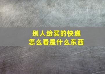 别人给买的快递怎么看是什么东西