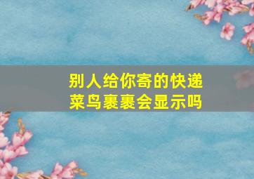 别人给你寄的快递菜鸟裹裹会显示吗