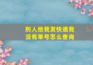 别人给我发快递我没有单号怎么查询