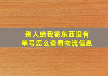 别人给我寄东西没有单号怎么查看物流信息