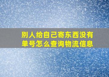 别人给自己寄东西没有单号怎么查询物流信息