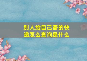 别人给自己寄的快递怎么查询是什么