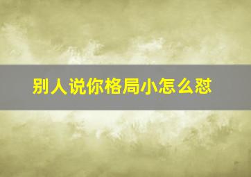 别人说你格局小怎么怼