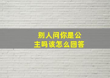 别人问你是公主吗该怎么回答