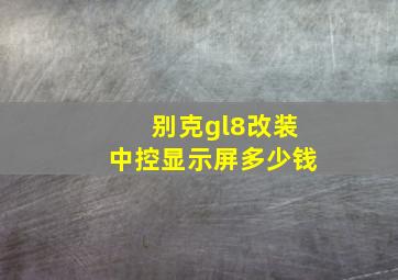 别克gl8改装中控显示屏多少钱