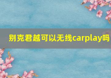 别克君越可以无线carplay吗