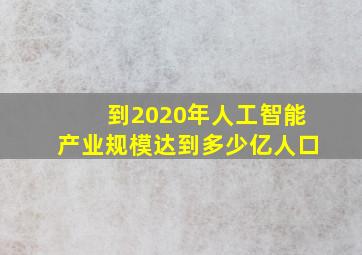 到2020年人工智能产业规模达到多少亿人口