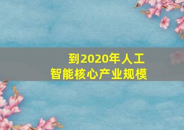 到2020年人工智能核心产业规模