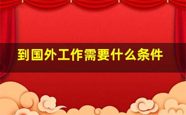 到国外工作需要什么条件