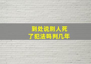 到处说别人死了犯法吗判几年