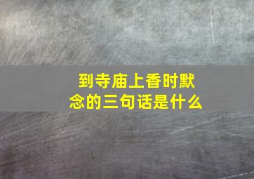 到寺庙上香时默念的三句话是什么