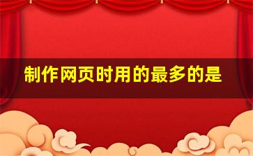 制作网页时用的最多的是