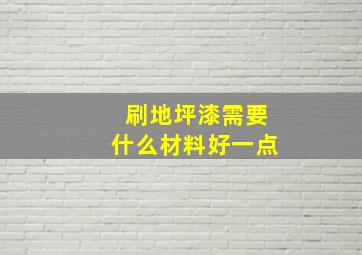 刷地坪漆需要什么材料好一点