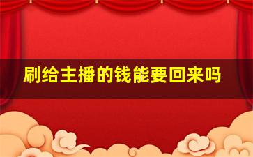 刷给主播的钱能要回来吗