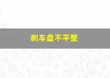 刹车盘不平整