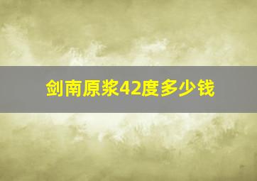 剑南原浆42度多少钱