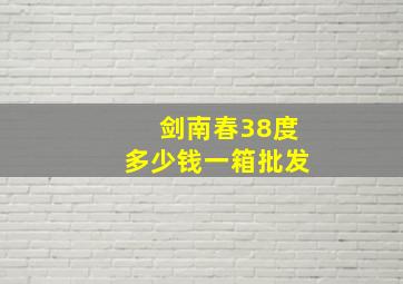 剑南春38度多少钱一箱批发