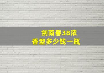 剑南春38浓香型多少钱一瓶